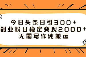 【副业项目8060期】今日头条日引300+创业粉日稳定变现2000+无需写作纯搬运