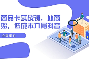 【副业项目8150期】抖音商品卡实战课,从商城开始,低成本入局抖音(13节课)