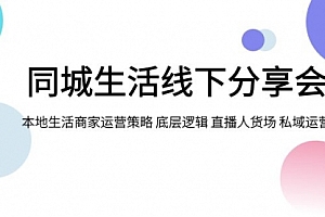 【副业项目8014期】同城生活线下分享会,本地生活商家运营策略 底层逻辑 直播人货场 私域运营