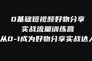 【副业项目8092期】0基础短视频好物分享实战流量训练营,从0-1成为好物分享实战达人