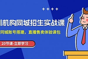 【副业项目8137期】培训机构-同城招生实操课,教你同城账号搭建,直播售卖体验课包