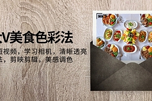 【副业项目8139期】大V-美食色彩法,美食短视频 学习相机 清晰透亮灯光法 剪映剪辑 美感调色