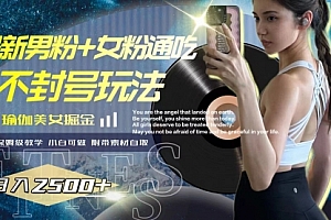 【副业项目8154期】最新男粉+女粉通吃不封号玩法瑜伽美女掘金,日入2500+