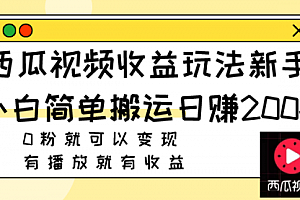 【副业项目8163期】西瓜视频收益玩法,新手小白简单搬运日赚200+0粉就可以变现 有播放就有收益