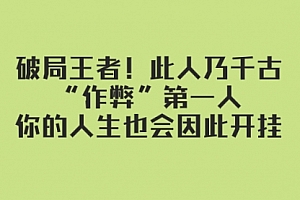 【副业项目8168期】某付费文章:破局王者!此人乃千古“作弊”第一人