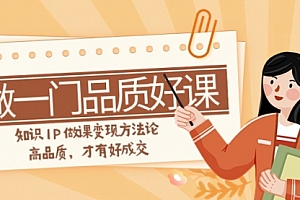 【副业项目8176期】如何做一门·品质好课,知识IP做课变现方法论,高品质,才有好成交