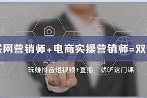 【副业项目8181期】互联网·营销师+电商实操营销师=双 证 班:玩赚抖音短视频+直播 就听这门课