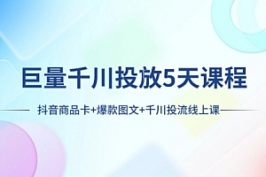 【副业项目8224期】巨量千川投放5天课程:抖音商品卡+爆款图文+千川投流线上课