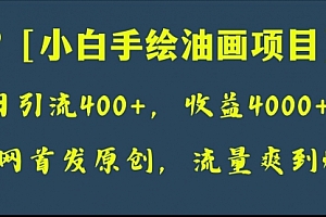 【副业项目8255期】全网首发原创,日引流400+,收益4000+,小白手绘油画项目