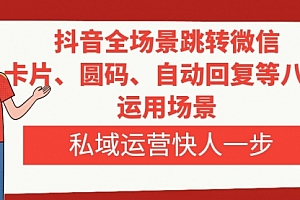 【副业项目8265期】抖音全场景跳转微信,卡片/圆码/自动回复等八大运用场景,私域运营快人一步