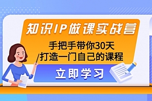 【副业项目8278期】知识IP做课实战营,手把手带你30天打造一门自己的课程