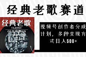 【副业项目8294期】视频号创作者分成计划,经典老歌赛道,多种变现方式日入500+(完整素材)