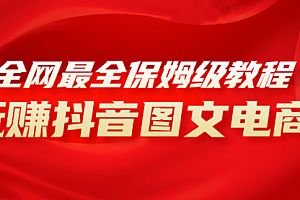 【副业项目8307期】全网最全教程,手把手教你玩赚抖音图文电商,小白闭眼月入10000+