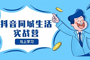 【副业项目8362期】抖音同城生活实战营,抓住抖音本地生活风口,让你的生意逆风翻盘