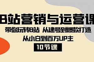 【副业项目8374期】B站营销与运营课:带你玩转B站 从建号到爆款打造 从小白到百万UP主-10节课