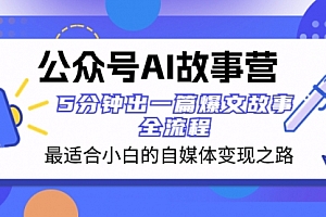 【副业项目8376期】公众号AI 故事营 最适合小白的自媒体变现之路 5分钟出一篇爆文故事 全流程