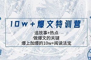 【副业项目8377期】10w+爆文特训营,追故事+热点,做爆文的关键 爆上加爆的10w+阅读法宝