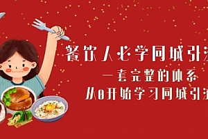 【副业项目8421期】餐饮人必学-同城引流课:一套完整的体系,从0开始学习同城引流
