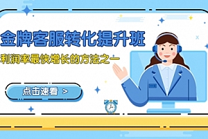【副业项目8429期】金牌客服-转化提升班,利润率最快增长的方法之一(9节课)