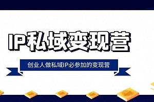 【副业项目8501期】IP私域-变现营,创业人做私域IP必参加的变现营