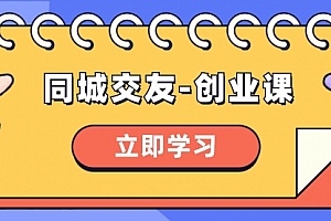 【副业项目8546期】同城交友-创业课,和你分享如何在你的城市,进行一场同城交友-创业