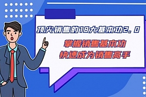 【副业项目8575期】顶尖 销售的18大基本功2.0,掌握销售基本功快速成为销售高手