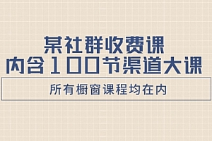 【副业项目8579期】某社群收费课内含100节渠道大课(所有橱窗课程均在内)