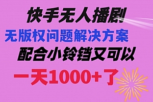 【副业项目8584期】快手无人播剧 解决版权问题教程 配合小铃铛又可以1天1000+了