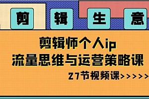 【副业项目8616期】剪辑 生意-剪辑师个人ip流量思维与运营策略课