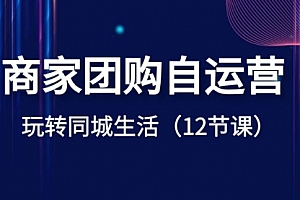 【副业项目8642期】商家团购自运营-玩转同城生活(12节课)