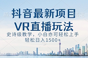 【副业8671期】抖音最新VR直播玩法,史诗级教学,小白也可轻松上手,轻松日入1500+