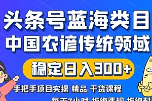 【副业8708期】头条号蓝海类目传统和农谚领域实操精品课程拒绝违规封号稳定日入300+