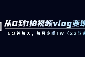【副业8729期】从0到1拍视频vlog-变现课,5分钟每天,每月多赚1W(22节课)
