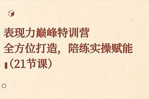 【副业8730期】表现力巅峰特训营,全方位打造,陪练实操赋能(21节课)