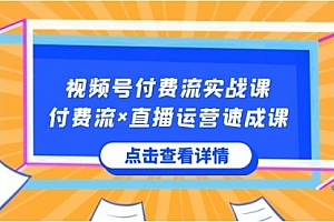 【副业8757期】视频号付费流实战课,付费流×直播运营速成课,让你快速掌握视频号核心