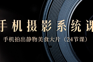 【副业8777期】0基础-手机摄影系统课,手机拍出静物美食大片