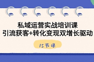 【副业8800期】私域运营实战培训课,引流获客+转化变现双增长驱动(15节课)