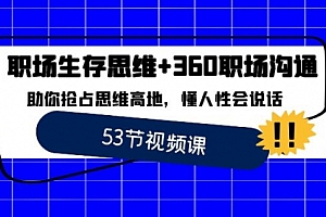 【副业8815期】职场 生存思维+360职场沟通,助你抢占思维高地,懂人性会说话