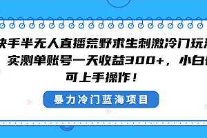 【副业8856期】快手半无人直播荒野求生刺激冷门玩法,实测单账号一天收益300+