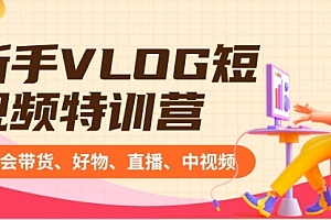 【副业8870期】新手VLOG短视频特训营:学会带货、好物、直播、中视频、赚Q方法(16节课)