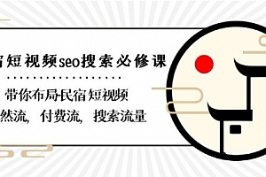 【副业8900期】民宿-短视频seo搜索必修课:带你布局-民宿 短视频自然流,付费流,搜索流量
