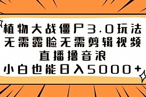 【副业8909期】植物大战僵尸3.0玩法无需露脸无需剪辑视频,直播撸音浪,小白也能日入5000+