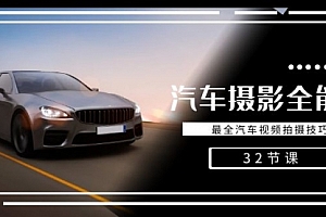 【副业8945期】轻松汽车摄影-全能课,最全汽车视频拍摄技巧(32节课)