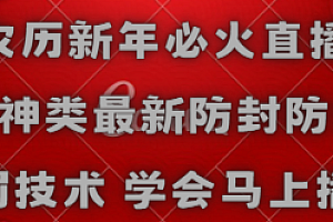 【副业8955期】农历新年必火直播 财神类最新防封防处罚技术 学会马上播
