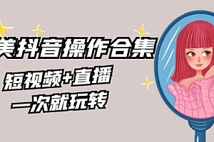 【副业8968期】美业全干货·生美·医美抖音操作合集,短视频+直播,一次就玩转