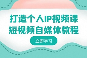 【副业8972期】打造个人IP视频课-短视频自媒体教程,个人IP如何定位,如何变现