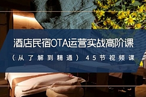 【副业8973期】酒店民宿-OTA运营实战高阶课(从了解到精通)45节视频课