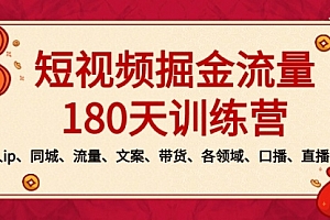 【副业8979期】短视频-掘金流量180天训练营,个人ip、同城、流量、文案、带货、各领域