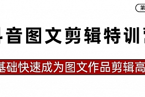 【副业8983期】抖音图文剪辑特训营第一期,0基础快速成为图文作品剪辑高手(23节课)