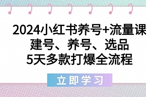 【副业8999期】2024小红书养号+流量课:建号、养号、选品,5天多款打爆全流程